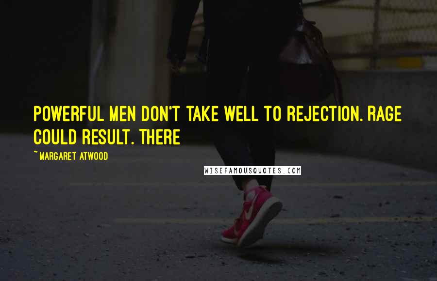 Margaret Atwood Quotes: Powerful men don't take well to rejection. Rage could result. There