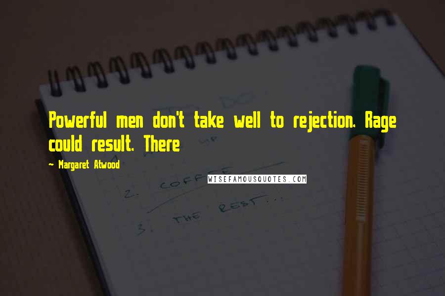 Margaret Atwood Quotes: Powerful men don't take well to rejection. Rage could result. There