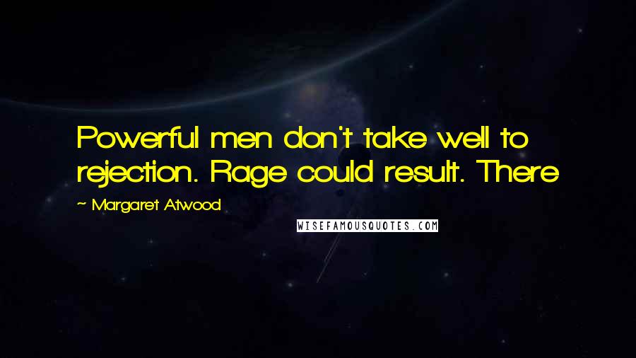 Margaret Atwood Quotes: Powerful men don't take well to rejection. Rage could result. There