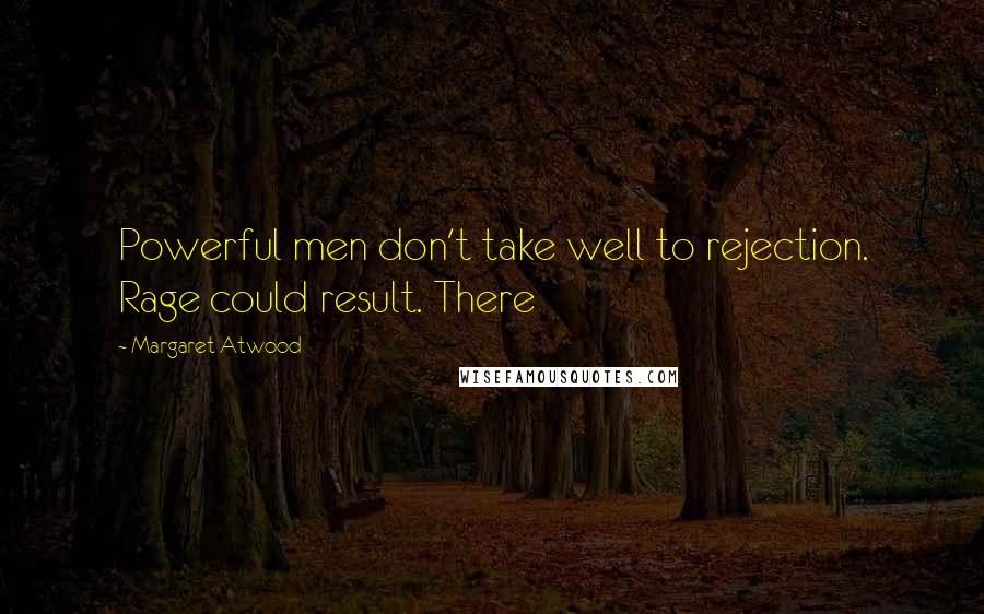 Margaret Atwood Quotes: Powerful men don't take well to rejection. Rage could result. There