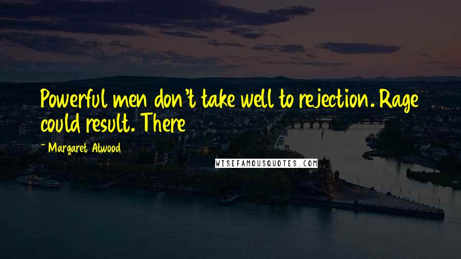 Margaret Atwood Quotes: Powerful men don't take well to rejection. Rage could result. There