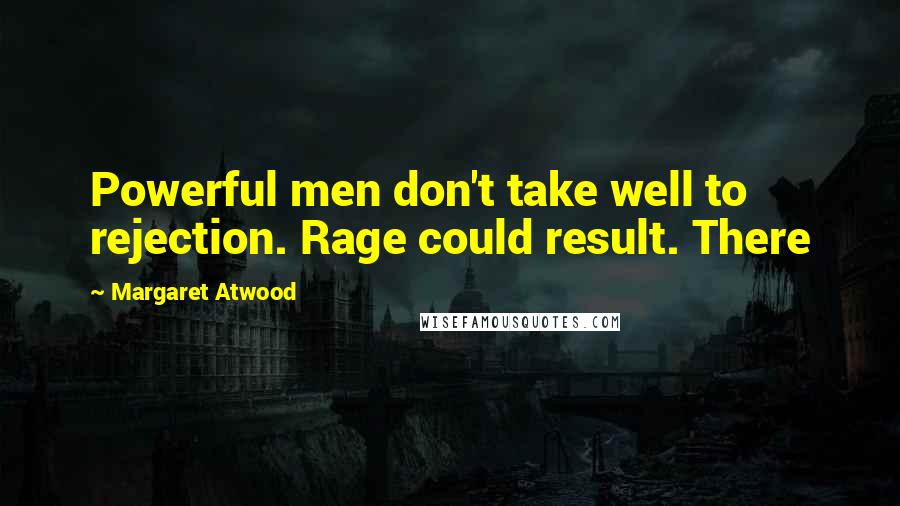 Margaret Atwood Quotes: Powerful men don't take well to rejection. Rage could result. There