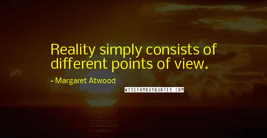 Margaret Atwood Quotes: Reality simply consists of different points of view.