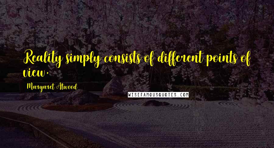 Margaret Atwood Quotes: Reality simply consists of different points of view.