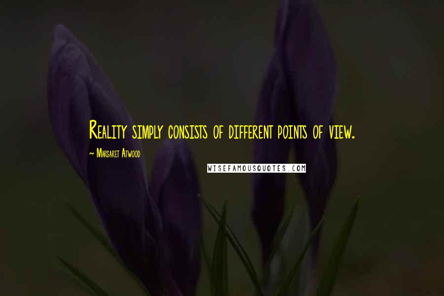 Margaret Atwood Quotes: Reality simply consists of different points of view.