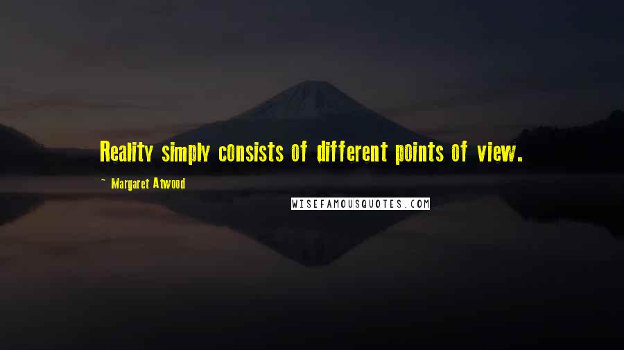 Margaret Atwood Quotes: Reality simply consists of different points of view.