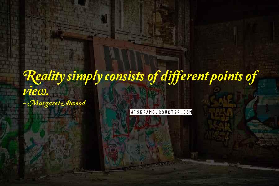 Margaret Atwood Quotes: Reality simply consists of different points of view.
