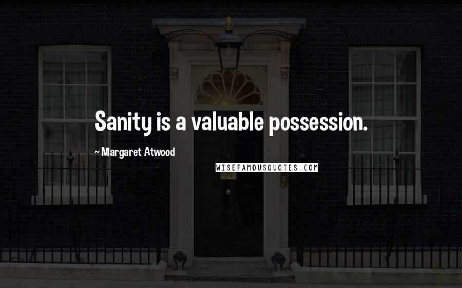 Margaret Atwood Quotes: Sanity is a valuable possession.