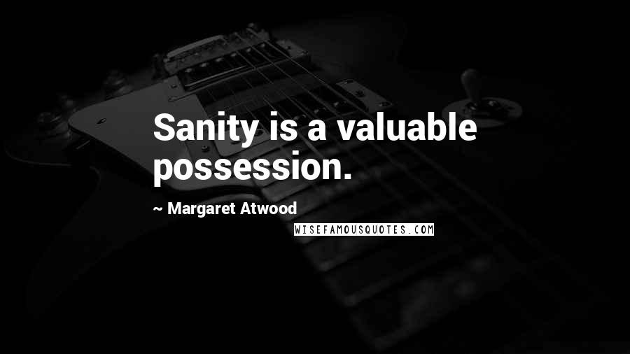 Margaret Atwood Quotes: Sanity is a valuable possession.