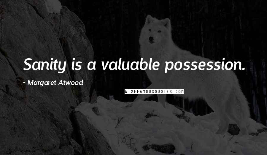 Margaret Atwood Quotes: Sanity is a valuable possession.
