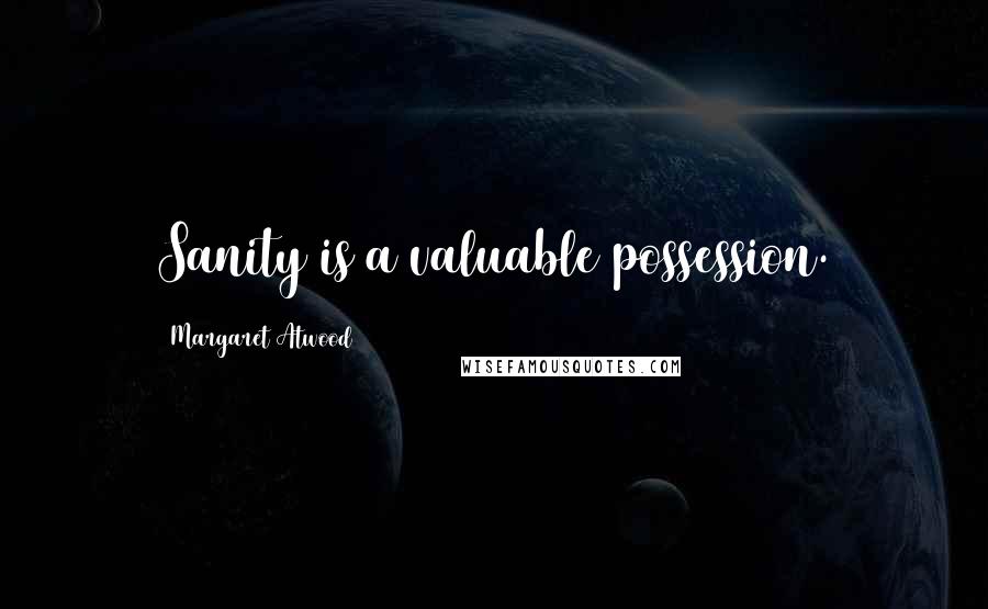Margaret Atwood Quotes: Sanity is a valuable possession.