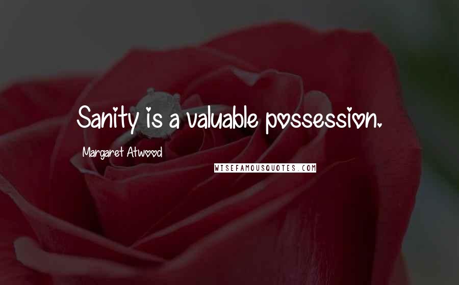 Margaret Atwood Quotes: Sanity is a valuable possession.