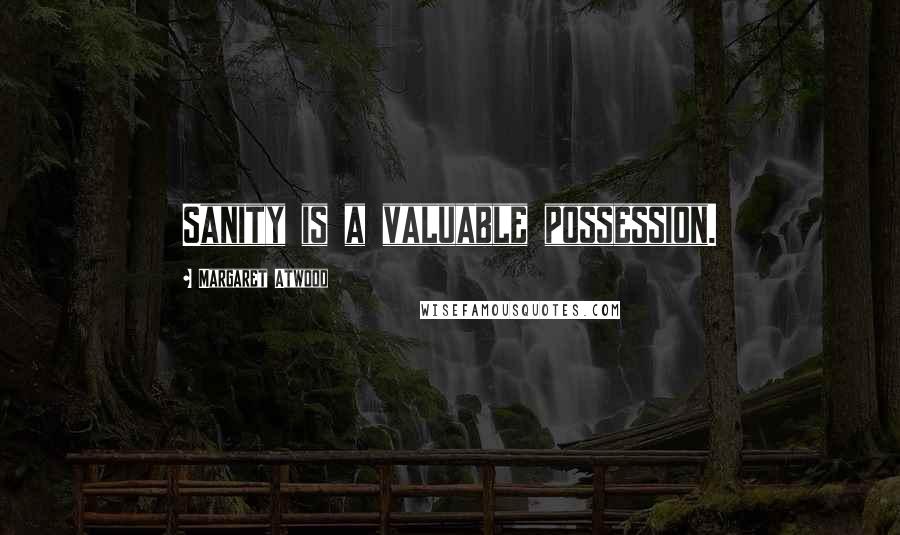 Margaret Atwood Quotes: Sanity is a valuable possession.