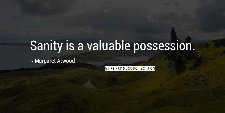 Margaret Atwood Quotes: Sanity is a valuable possession.