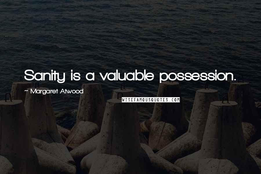 Margaret Atwood Quotes: Sanity is a valuable possession.
