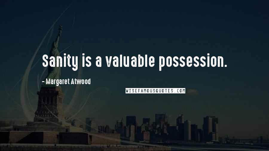 Margaret Atwood Quotes: Sanity is a valuable possession.