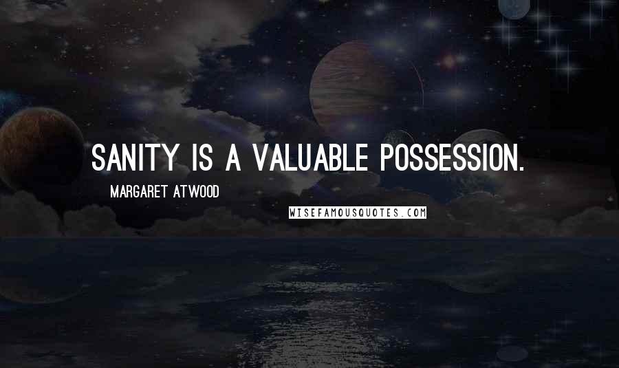 Margaret Atwood Quotes: Sanity is a valuable possession.
