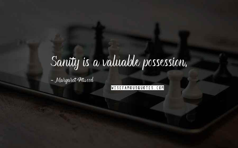 Margaret Atwood Quotes: Sanity is a valuable possession.