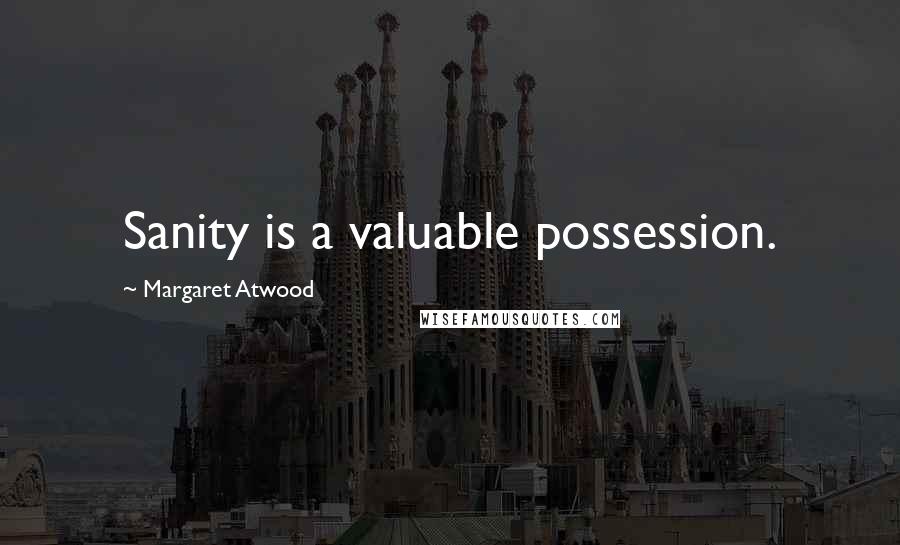 Margaret Atwood Quotes: Sanity is a valuable possession.