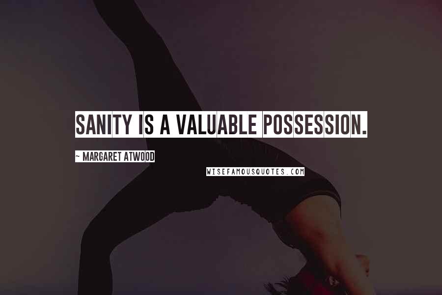 Margaret Atwood Quotes: Sanity is a valuable possession.