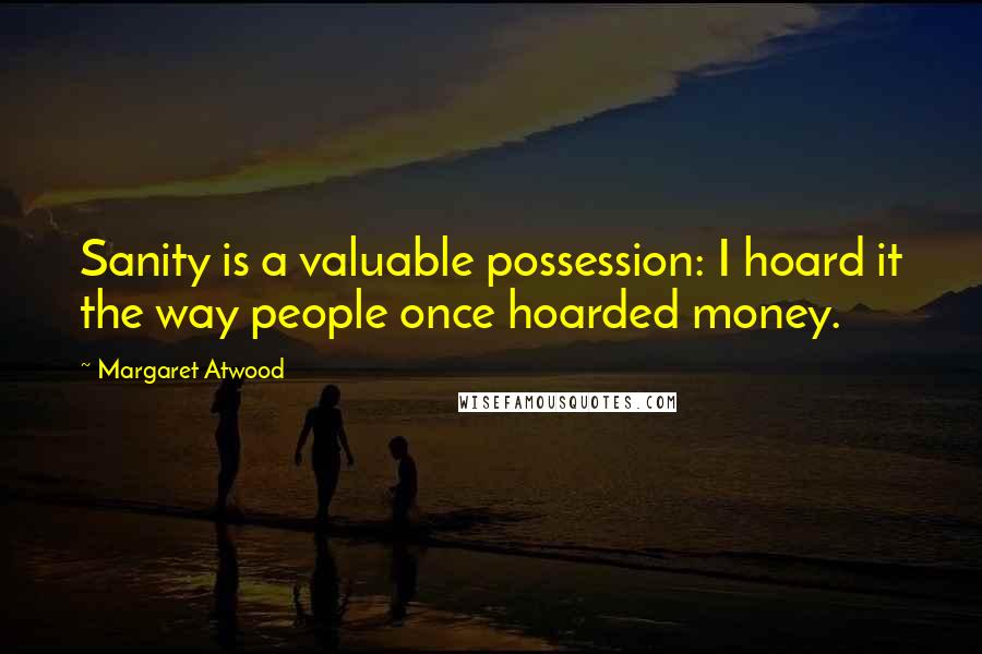 Margaret Atwood Quotes: Sanity is a valuable possession: I hoard it the way people once hoarded money.