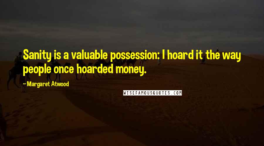 Margaret Atwood Quotes: Sanity is a valuable possession: I hoard it the way people once hoarded money.