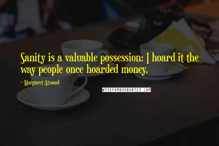 Margaret Atwood Quotes: Sanity is a valuable possession: I hoard it the way people once hoarded money.