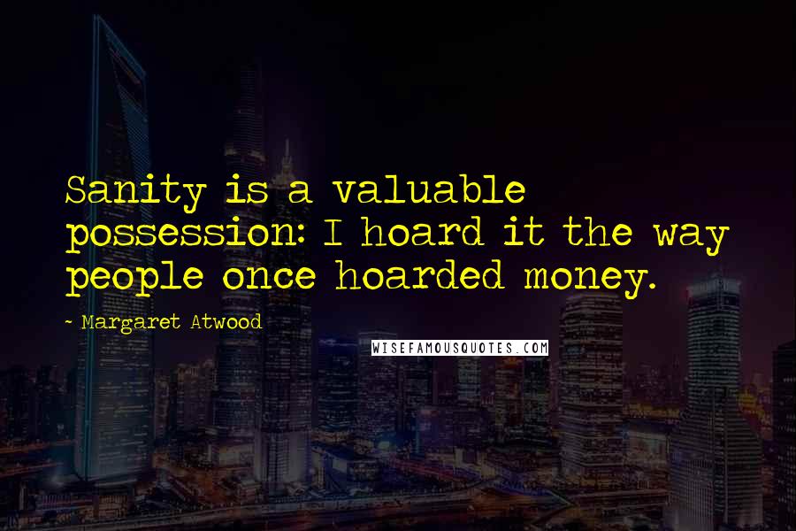 Margaret Atwood Quotes: Sanity is a valuable possession: I hoard it the way people once hoarded money.