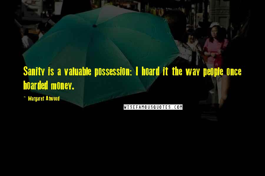 Margaret Atwood Quotes: Sanity is a valuable possession: I hoard it the way people once hoarded money.