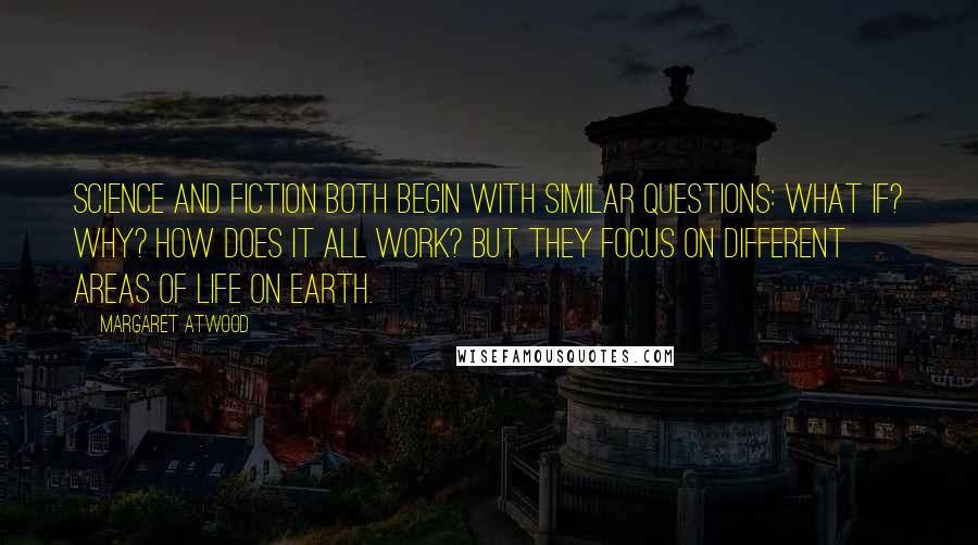 Margaret Atwood Quotes: Science and fiction both begin with similar questions: What if? Why? How does it all work? But they focus on different areas of life on earth.