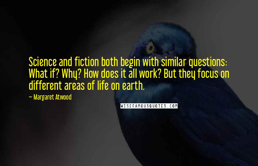 Margaret Atwood Quotes: Science and fiction both begin with similar questions: What if? Why? How does it all work? But they focus on different areas of life on earth.