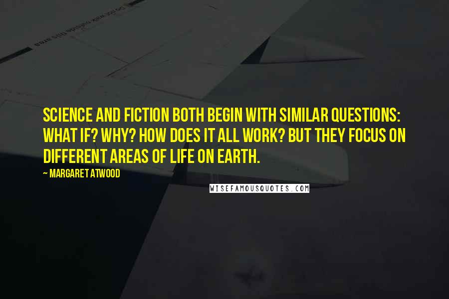Margaret Atwood Quotes: Science and fiction both begin with similar questions: What if? Why? How does it all work? But they focus on different areas of life on earth.