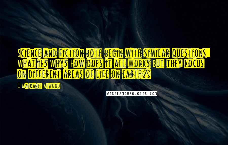 Margaret Atwood Quotes: Science and fiction both begin with similar questions: What if? Why? How does it all work? But they focus on different areas of life on earth.