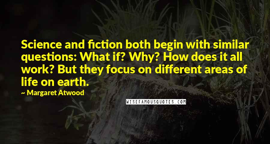Margaret Atwood Quotes: Science and fiction both begin with similar questions: What if? Why? How does it all work? But they focus on different areas of life on earth.