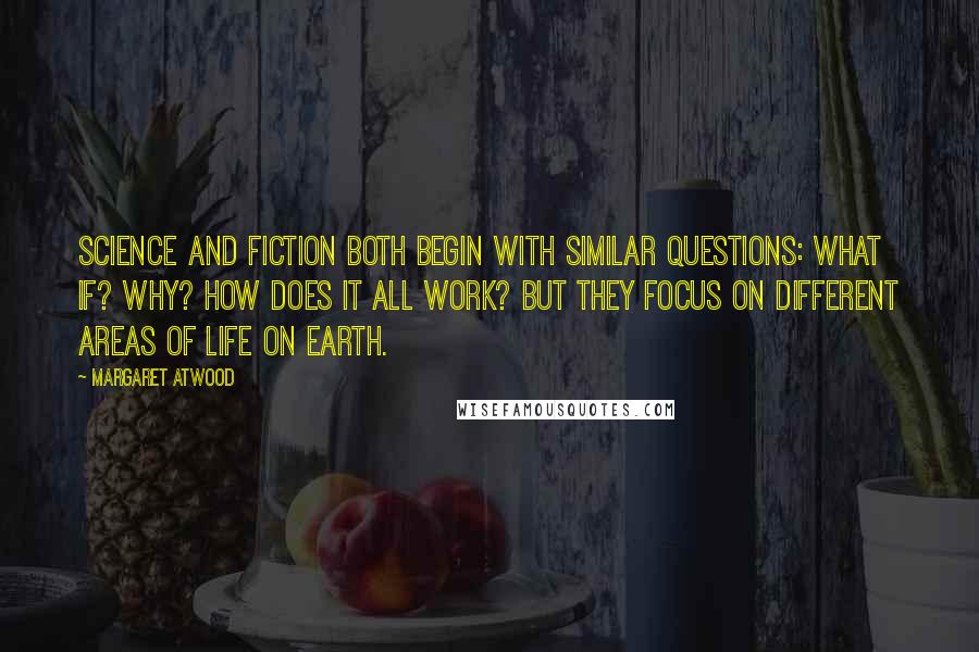 Margaret Atwood Quotes: Science and fiction both begin with similar questions: What if? Why? How does it all work? But they focus on different areas of life on earth.