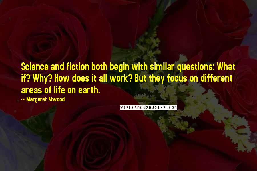 Margaret Atwood Quotes: Science and fiction both begin with similar questions: What if? Why? How does it all work? But they focus on different areas of life on earth.