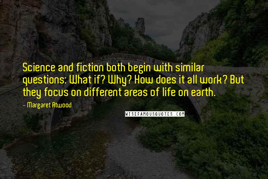 Margaret Atwood Quotes: Science and fiction both begin with similar questions: What if? Why? How does it all work? But they focus on different areas of life on earth.