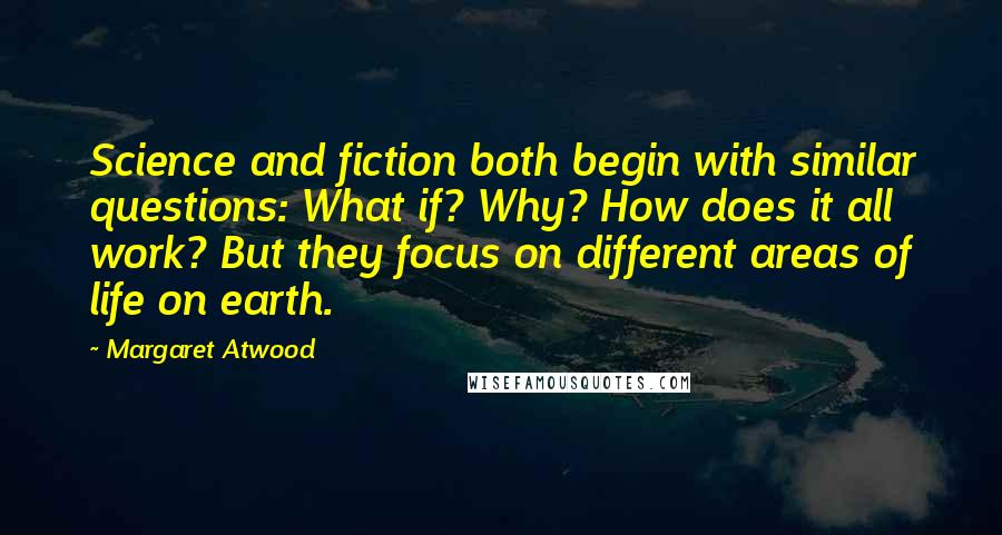 Margaret Atwood Quotes: Science and fiction both begin with similar questions: What if? Why? How does it all work? But they focus on different areas of life on earth.