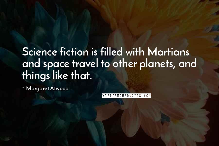 Margaret Atwood Quotes: Science fiction is filled with Martians and space travel to other planets, and things like that.