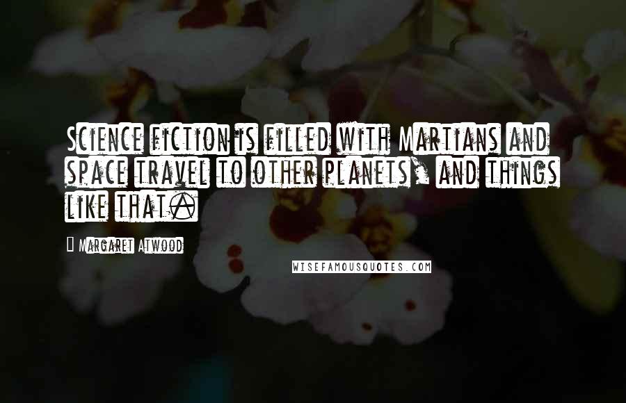 Margaret Atwood Quotes: Science fiction is filled with Martians and space travel to other planets, and things like that.