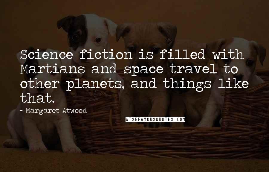 Margaret Atwood Quotes: Science fiction is filled with Martians and space travel to other planets, and things like that.