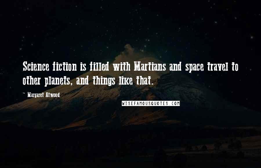 Margaret Atwood Quotes: Science fiction is filled with Martians and space travel to other planets, and things like that.