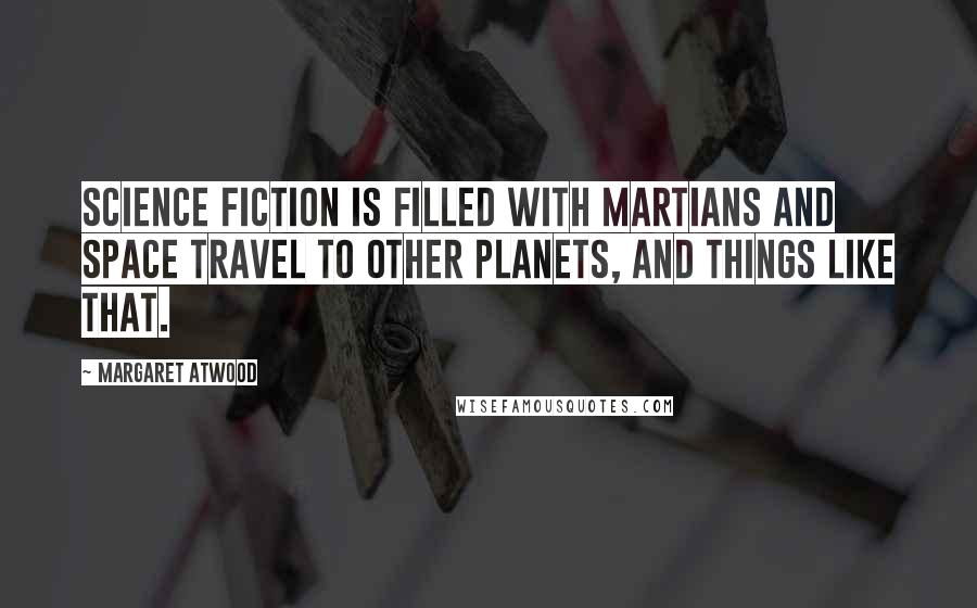 Margaret Atwood Quotes: Science fiction is filled with Martians and space travel to other planets, and things like that.