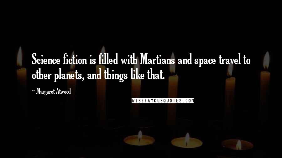 Margaret Atwood Quotes: Science fiction is filled with Martians and space travel to other planets, and things like that.