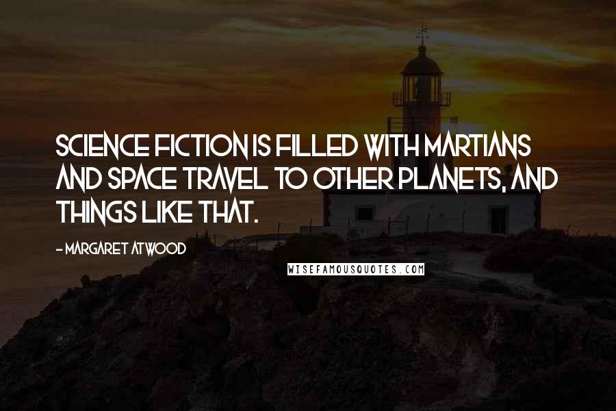 Margaret Atwood Quotes: Science fiction is filled with Martians and space travel to other planets, and things like that.