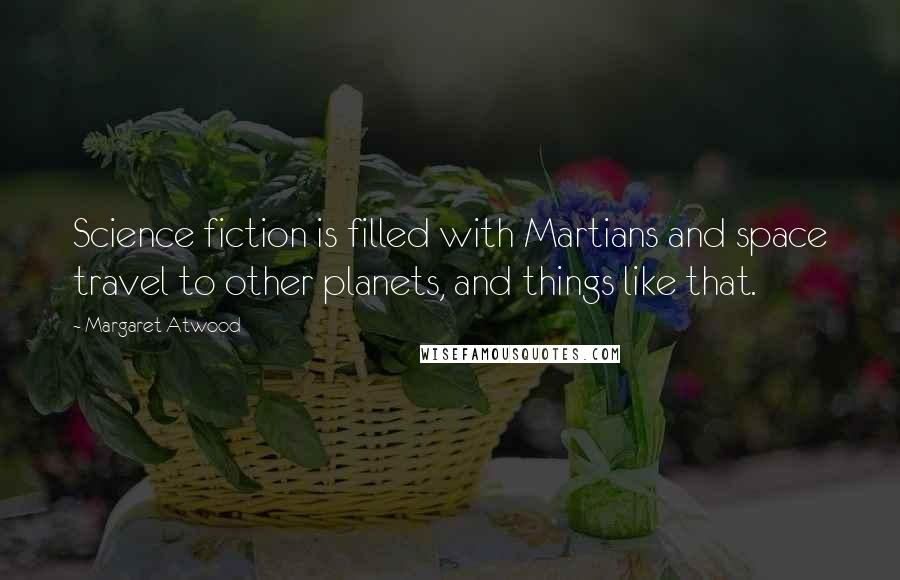 Margaret Atwood Quotes: Science fiction is filled with Martians and space travel to other planets, and things like that.