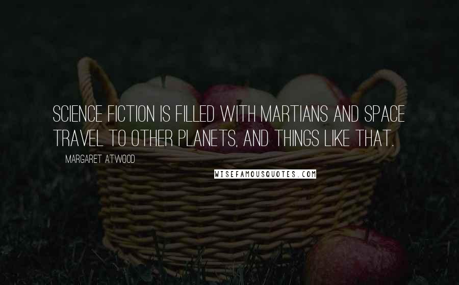 Margaret Atwood Quotes: Science fiction is filled with Martians and space travel to other planets, and things like that.