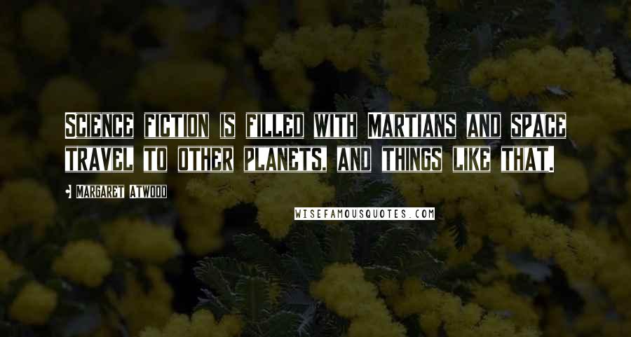 Margaret Atwood Quotes: Science fiction is filled with Martians and space travel to other planets, and things like that.