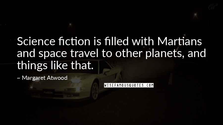 Margaret Atwood Quotes: Science fiction is filled with Martians and space travel to other planets, and things like that.