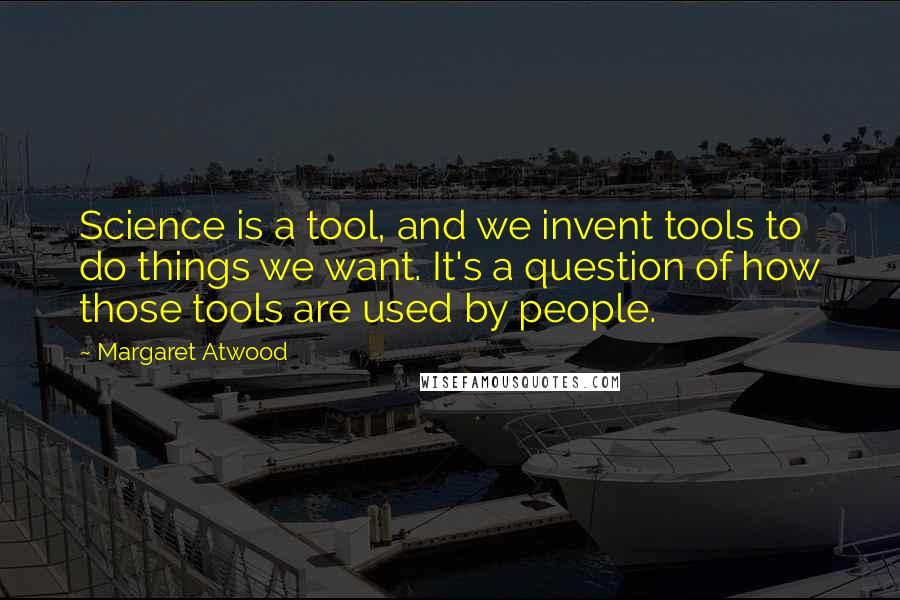 Margaret Atwood Quotes: Science is a tool, and we invent tools to do things we want. It's a question of how those tools are used by people.